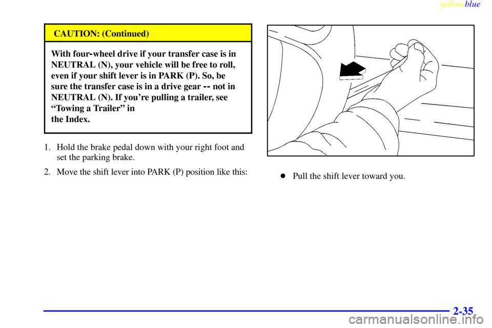 CHEVROLET SILVERADO 1999 1.G Owners Manual yellowblue     
2-35
CAUTION: (Continued)
With four-wheel drive if your transfer case is in
NEUTRAL (N), your vehicle will be free to roll,
even if your shift lever is in PARK (P). So, be
sure the tra