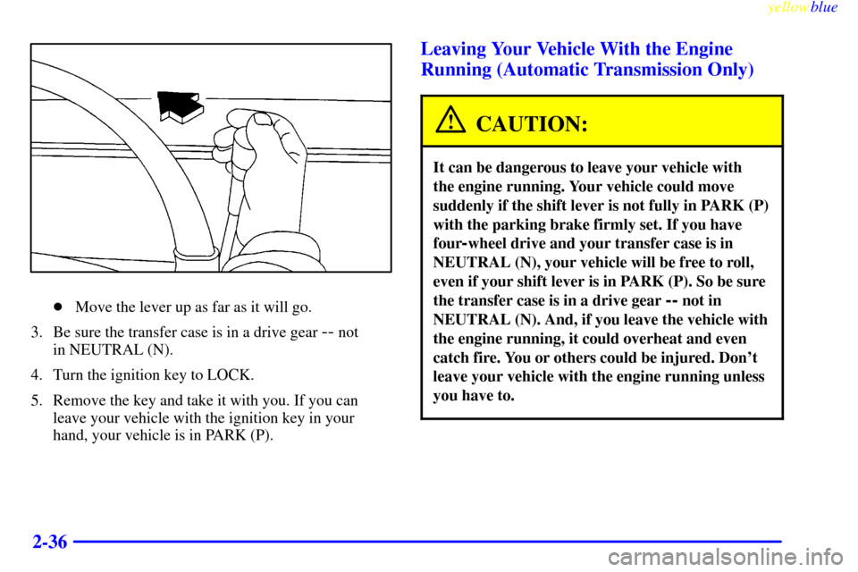 CHEVROLET SILVERADO 1999 1.G Owners Manual yellowblue     
2-36
Move the lever up as far as it will go.
3. Be sure the transfer case is in a drive gear 
-- not 
in NEUTRAL (N).
4. Turn the ignition key to LOCK.
5. Remove the key and take it w