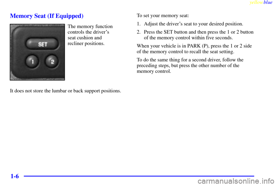 CHEVROLET SILVERADO 1999 1.G User Guide yellowblue     
1-6 Memory Seat (If Equipped)
The memory function
controls the drivers 
seat cushion and 
recliner positions.
It does not store the lumbar or back support positions.To set your memory