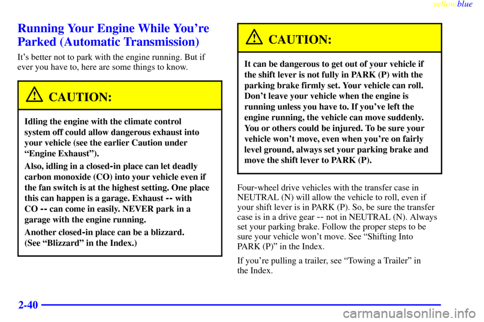 CHEVROLET SILVERADO 1999 1.G Owners Manual yellowblue
2-40
Running Your Engine While Youre
Parked (Automatic Transmission)
Its better not to park with the engine running. But if
ever you have to, here are some things to know.
CAUTION:
I CHEVROLET SILVERADO 1999 1.G Owners Manual yellowblue
2-40
Running Your Engine While Youre
Parked (Automatic Transmission)
Its better not to park with the engine running. But if
ever you have to, here are some things to know.
CAUTION:
I