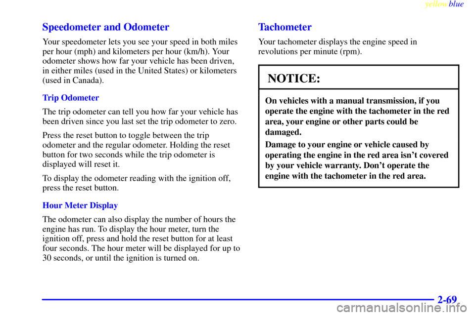 CHEVROLET SILVERADO 1999 1.G Owners Manual yellowblue     
2-69 Speedometer and Odometer
Your speedometer lets you see your speed in both miles
per hour (mph) and kilometers per hour (km/h). Your
odometer shows how far your vehicle has been dr
