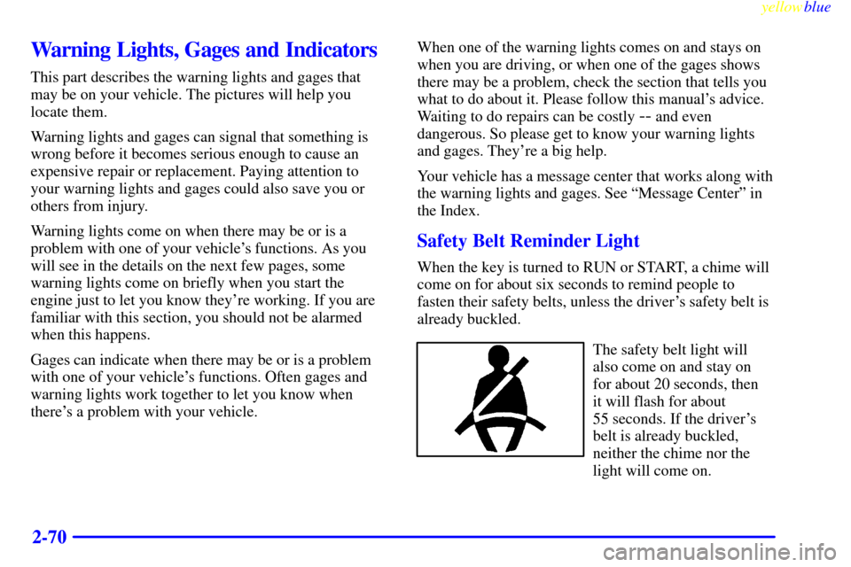 CHEVROLET SILVERADO 1999 1.G Owners Manual yellowblue     
2-70
Warning Lights, Gages and Indicators
This part describes the warning lights and gages that
may be on your vehicle. The pictures will help you
locate them.
Warning lights and gages