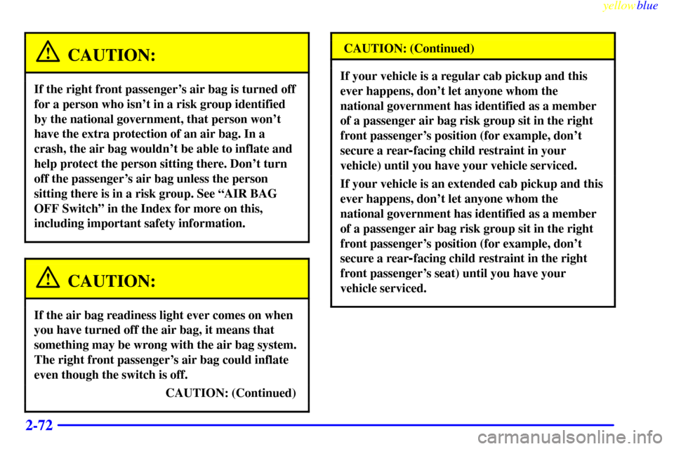 CHEVROLET SILVERADO 1999 1.G Owners Manual yellowblue     
2-72
CAUTION:
If the right front passengers air bag is turned off
for a person who isnt in a risk group identified
by the national government, that person wont
have the extra protec