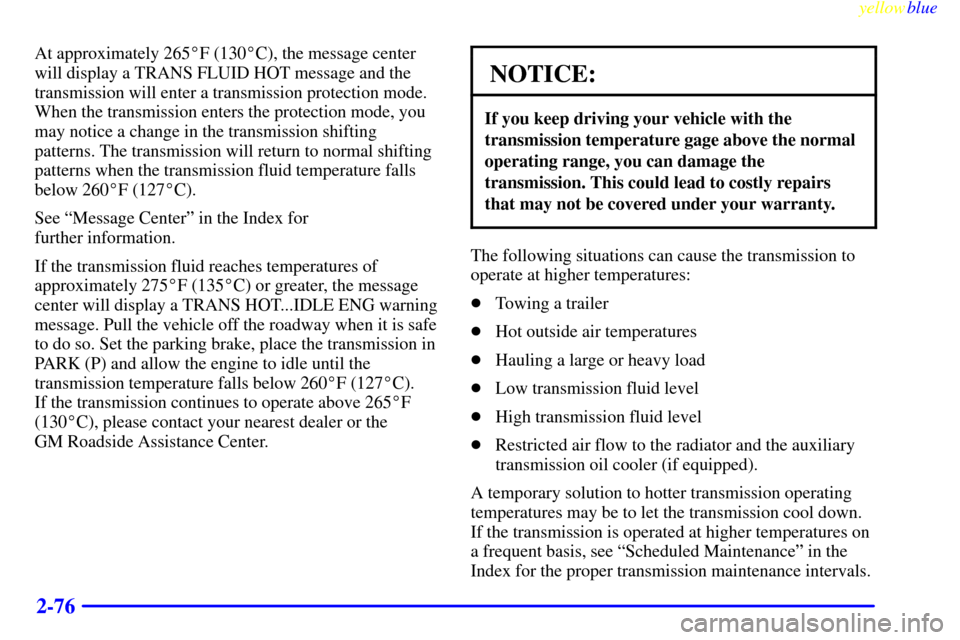 CHEVROLET SILVERADO 1999 1.G Owners Manual yellowblue     
2-76
At approximately 265F (130C), the message center
will display a TRANS FLUID HOT message and the
transmission will enter a transmission protection mode.
When the transmission ent