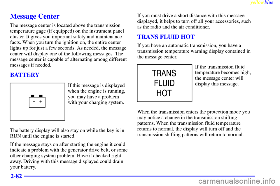 CHEVROLET SILVERADO 1999 1.G Owners Manual yellowblue     
2-82
Message Center
The message center is located above the transmission
temperature gage (if equipped) on the instrument panel
cluster. It gives you important safety and maintenance
f