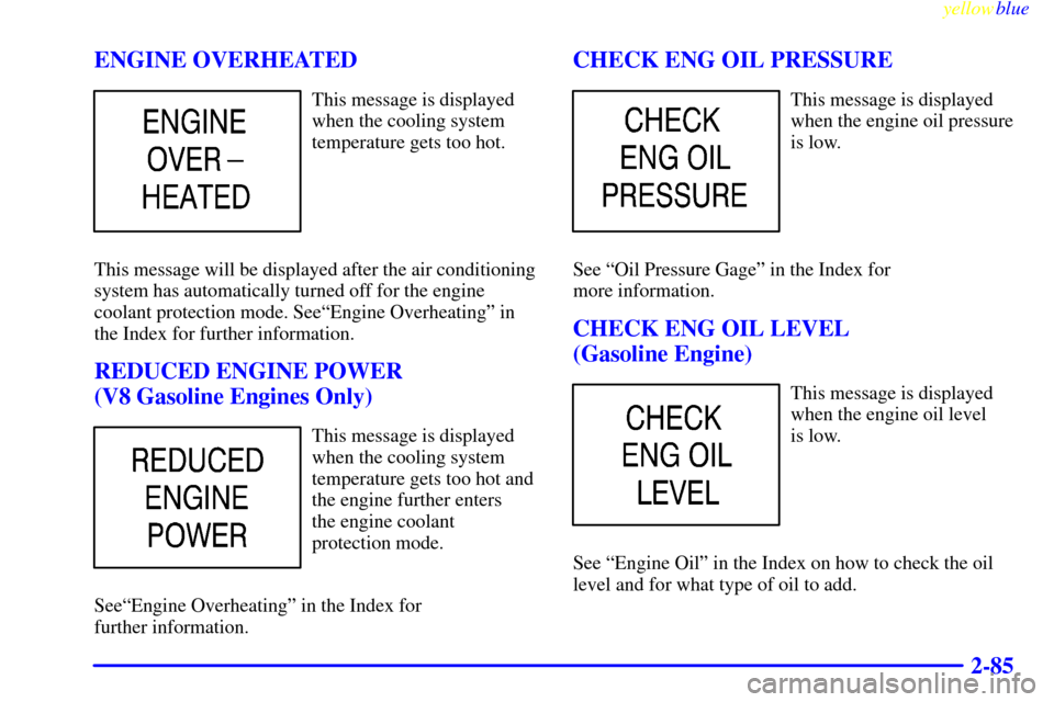CHEVROLET SILVERADO 1999 1.G Owners Manual yellowblue     
2-85 ENGINE OVERHEATED
This message is displayed
when the cooling system
temperature gets too hot.
This message will be displayed after the air conditioning
system has automatically tu