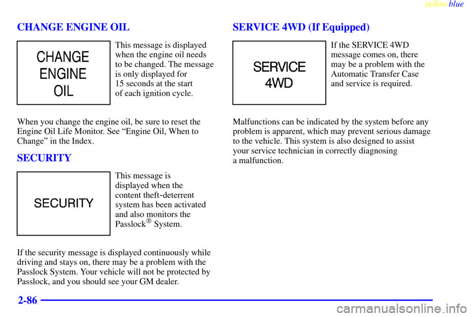 CHEVROLET SILVERADO 1999 1.G Owners Manual yellowblue     
2-86 CHANGE ENGINE OIL
This message is displayed
when the engine oil needs 
to be changed. The message
is only displayed for 
15 seconds at the start 
of each ignition cycle.
When you 