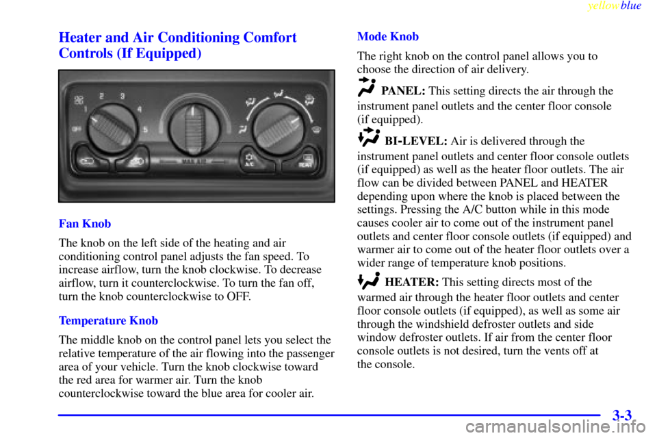 CHEVROLET SILVERADO 1999 1.G Owners Manual yellowblue     
3-3 Heater and Air Conditioning Comfort
Controls (If Equipped)
Fan Knob
The knob on the left side of the heating and air
conditioning control panel adjusts the fan speed. To
increase a