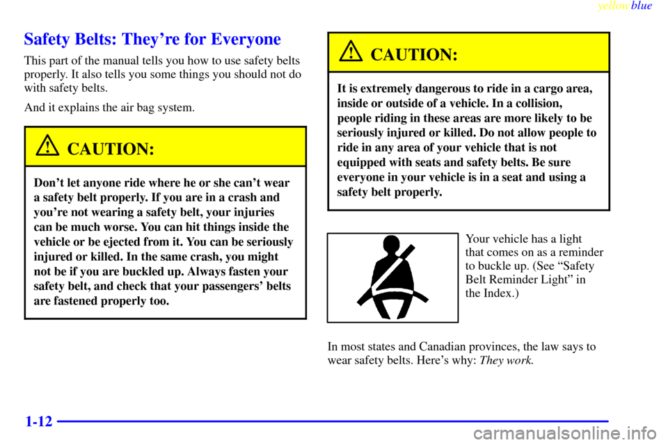 CHEVROLET SILVERADO 1999 1.G User Guide yellowblue
1-12
Safety Belts: Theyre for Everyone
This part of the manual tells you how to use safety belts
properly. It also tells you some things you should not do
with safety belts.
And it ex CHEVROLET SILVERADO 1999 1.G User Guide yellowblue
1-12
Safety Belts: Theyre for Everyone
This part of the manual tells you how to use safety belts
properly. It also tells you some things you should not do
with safety belts.
And it ex