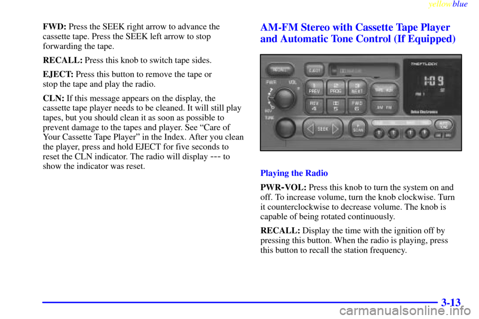 CHEVROLET SILVERADO 1999 1.G Owners Manual yellowblue     
3-13
FWD: Press the SEEK right arrow to advance the
cassette tape. Press the SEEK left arrow to stop
forwarding the tape.
RECALL: Press this knob to switch tape sides.
EJECT: Press thi