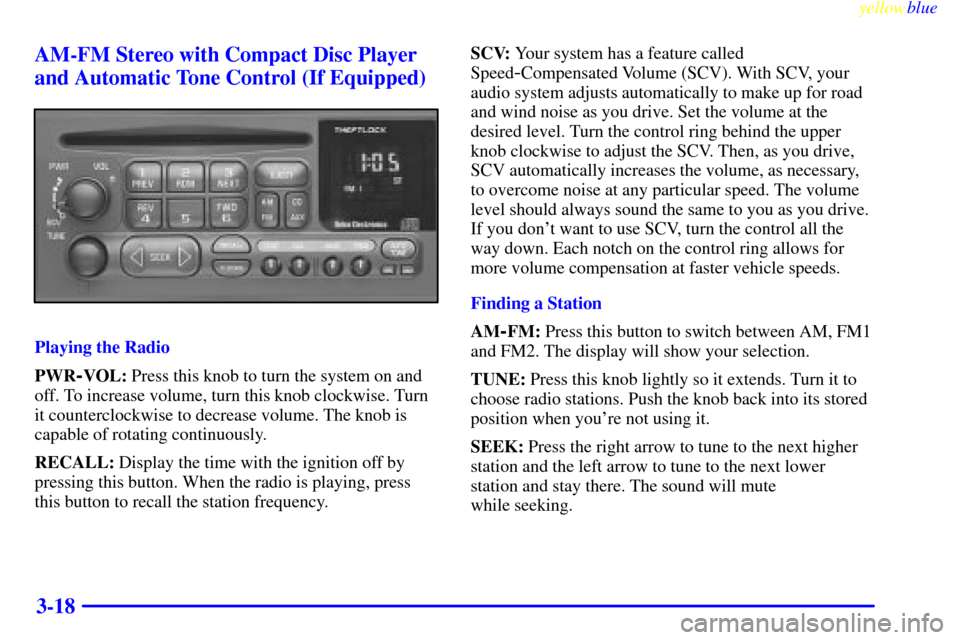 CHEVROLET SILVERADO 1999 1.G Owners Manual yellowblue     
3-18 AM-FM Stereo with Compact Disc Player
and Automatic Tone Control (If Equipped)
Playing the Radio
PWR
-VOL: Press this knob to turn the system on and
off. To increase volume, turn 