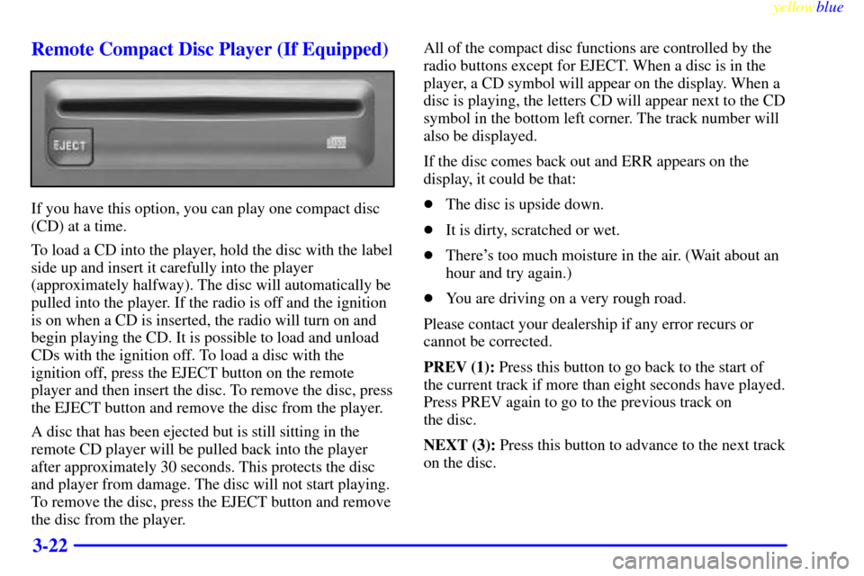 CHEVROLET SILVERADO 1999 1.G Owners Manual yellowblue     
3-22 Remote Compact Disc Player (If Equipped)
If you have this option, you can play one compact disc
(CD) at a time.
To load a CD into the player, hold the disc with the label
side up 