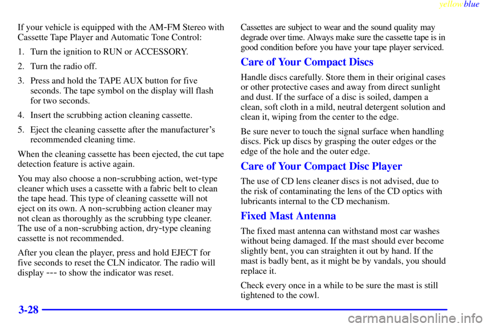 CHEVROLET SILVERADO 1999 1.G Owners Manual yellowblue     
3-28
If your vehicle is equipped with the AM-FM Stereo with
Cassette Tape Player and Automatic Tone Control:
1. Turn the ignition to RUN or ACCESSORY.
2. Turn the radio off.
3. Press a