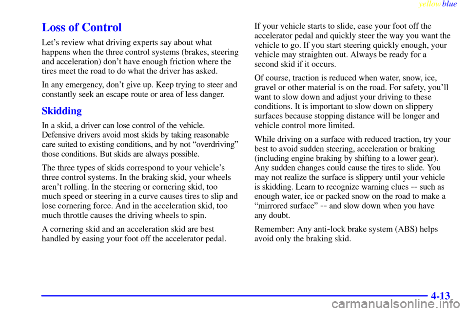 CHEVROLET SILVERADO 1999 1.G Owners Manual yellowblue     
4-13
Loss of Control
Lets review what driving experts say about what
happens when the three control systems (brakes, steering
and acceleration) dont have enough friction where the
ti
