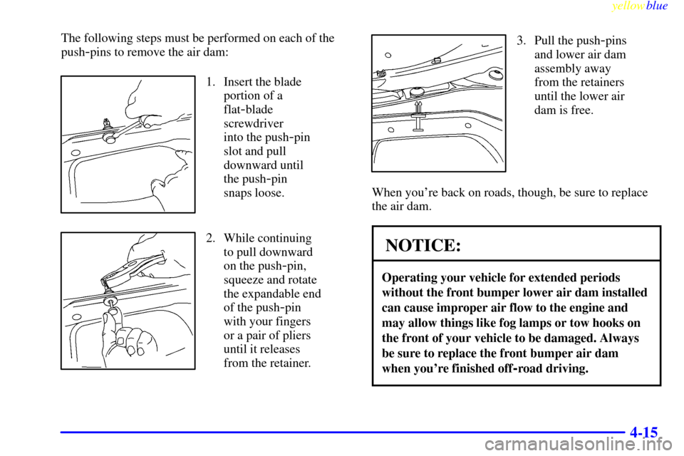 CHEVROLET SILVERADO 1999 1.G Owners Manual yellowblue     
4-15
The following steps must be performed on each of the
push
-pins to remove the air dam:
1. Insert the blade
portion of a
flat
-blade
screwdriver 
into the push
-pin
slot and pull
d