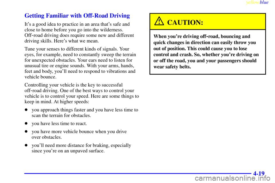 CHEVROLET SILVERADO 1999 1.G Owners Manual yellowblue     
4-19 Getting Familiar with Off-Road Driving
Its a good idea to practice in an area thats safe and
close to home before you go into the wilderness.
Off
-road driving does require some