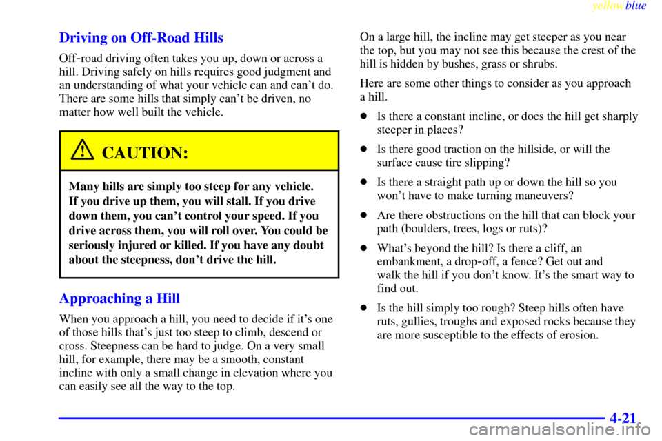 CHEVROLET SILVERADO 1999 1.G Owners Manual yellowblue     
4-21 Driving on Off-Road Hills
Off-road driving often takes you up, down or across a
hill. Driving safely on hills requires good judgment and
an understanding of what your vehicle can 
