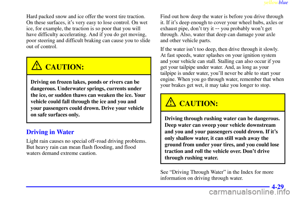 CHEVROLET SILVERADO 1999 1.G Owners Manual yellowblue     
4-29
Hard packed snow and ice offer the worst tire traction.
On these surfaces, its very easy to lose control. On wet
ice, for example, the traction is so poor that you will
have diff