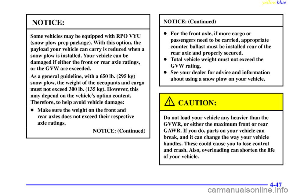 CHEVROLET SILVERADO 1999 1.G Owners Manual yellowblue
4-47
NOTICE:
Some vehicles may be equipped with RPO VYU
(snow plow prep package). With this option, the
payload your vehicle can carry is reduced when a
snow plow is installed. Your ve CHEVROLET SILVERADO 1999 1.G Owners Manual yellowblue
4-47
NOTICE:
Some vehicles may be equipped with RPO VYU
(snow plow prep package). With this option, the
payload your vehicle can carry is reduced when a
snow plow is installed. Your ve