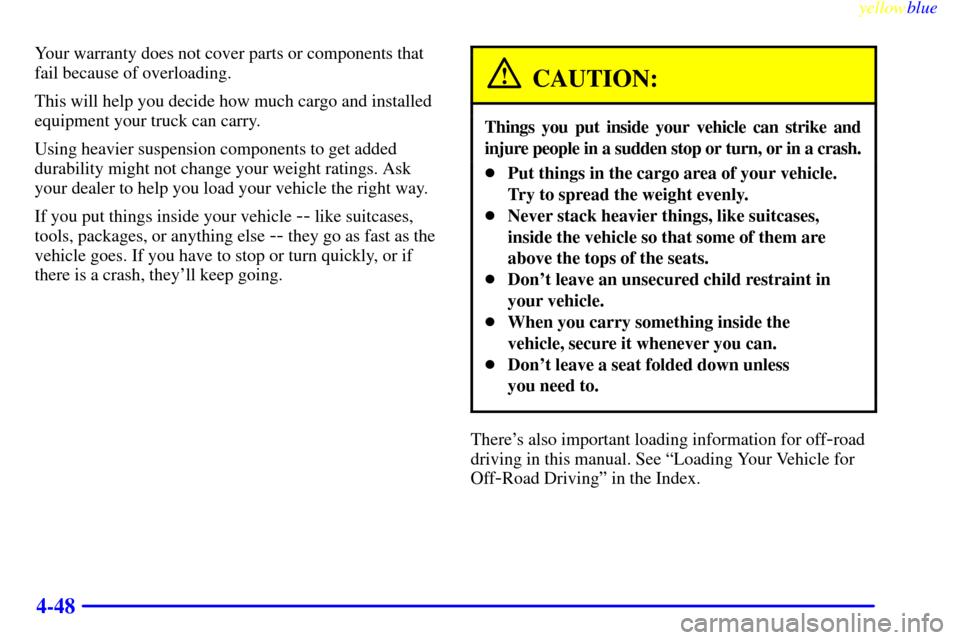 CHEVROLET SILVERADO 1999 1.G Owners Manual yellowblue
4-48
Your warranty does not cover parts or components that
fail because of overloading.
This will help you decide how much cargo and installed
equipment your truck can carry.
Using hea CHEVROLET SILVERADO 1999 1.G Owners Manual yellowblue
4-48
Your warranty does not cover parts or components that
fail because of overloading.
This will help you decide how much cargo and installed
equipment your truck can carry.
Using hea