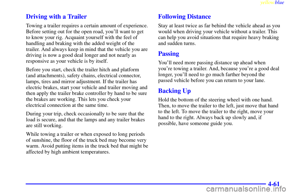 CHEVROLET SILVERADO 1999 1.G Owners Manual yellowblue     
4-61 Driving with a Trailer
Towing a trailer requires a certain amount of experience.
Before setting out for the open road, youll want to get
to know your rig. Acquaint yourself with 