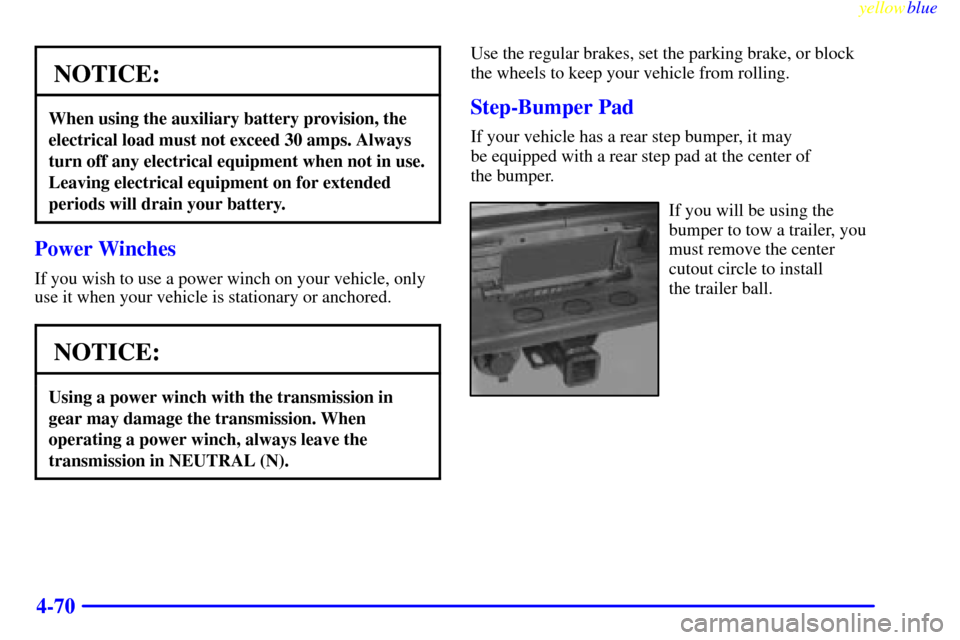 CHEVROLET SILVERADO 1999 1.G Owners Manual yellowblue     
4-70
NOTICE:
When using the auxiliary battery provision, the
electrical load must not exceed 30 amps. Always
turn off any electrical equipment when not in use.
Leaving electrical equip