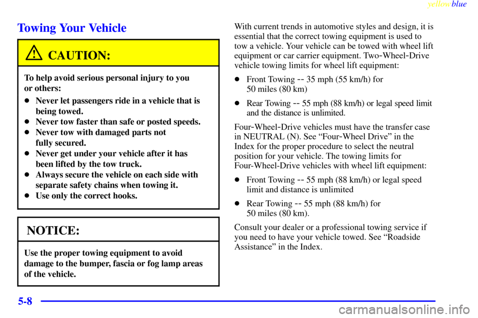 CHEVROLET SILVERADO 1999 1.G Owners Manual yellowblue     
5-8
Towing Your Vehicle
CAUTION:
To help avoid serious personal injury to you 
or others:
Never let passengers ride in a vehicle that is
being towed.
Never tow faster than safe or po