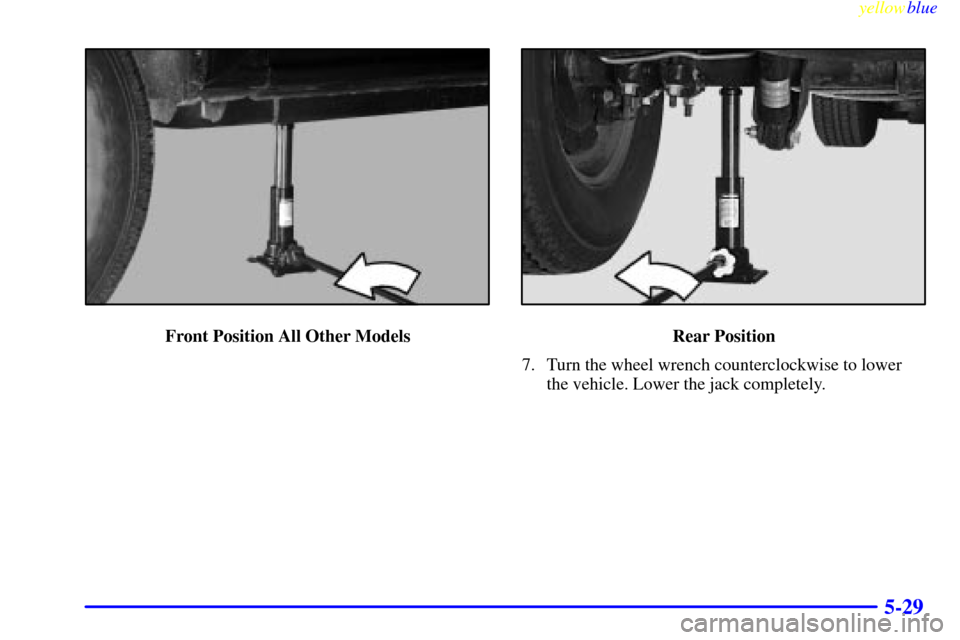 CHEVROLET SILVERADO 1999 1.G Owners Manual yellowblue     
5-29
Front Position All Other ModelsRear Position
7. Turn the wheel wrench counterclockwise to lower
the vehicle. Lower the jack completely. 