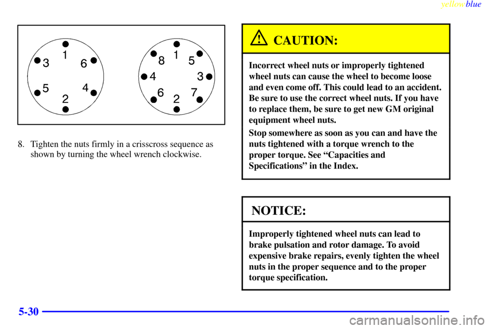 CHEVROLET SILVERADO 1999 1.G Owners Manual yellowblue     
5-30
8. Tighten the nuts firmly in a crisscross sequence as
shown by turning the wheel wrench clockwise.
CAUTION:
Incorrect wheel nuts or improperly tightened
wheel nuts can cause the 