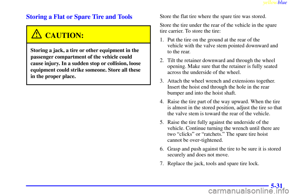 CHEVROLET SILVERADO 1999 1.G Owners Manual yellowblue     
5-31 Storing a Flat or Spare Tire and Tools
CAUTION:
Storing a jack, a tire or other equipment in the
passenger compartment of the vehicle could
cause injury. In a sudden stop or colli