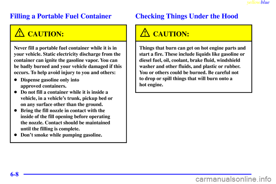 CHEVROLET SILVERADO 1999 1.G Owners Manual yellowblue     
6-8
Filling a Portable Fuel Container
CAUTION:
Never fill a portable fuel container while it is in
your vehicle. Static electricity discharge from the
container can ignite the gasoline