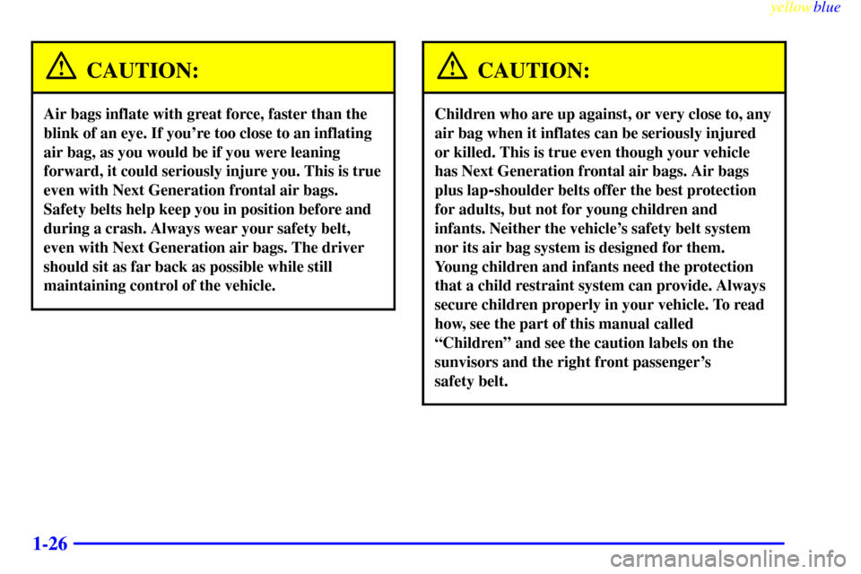 CHEVROLET SILVERADO 1999 1.G Owners Guide yellowblue
1-26
CAUTION:
Air bags inflate with great force, faster than the
blink of an eye. If youre too close to an inflating
air bag, as you would be if you were leaning
forward, it could ser CHEVROLET SILVERADO 1999 1.G Owners Guide yellowblue
1-26
CAUTION:
Air bags inflate with great force, faster than the
blink of an eye. If youre too close to an inflating
air bag, as you would be if you were leaning
forward, it could ser