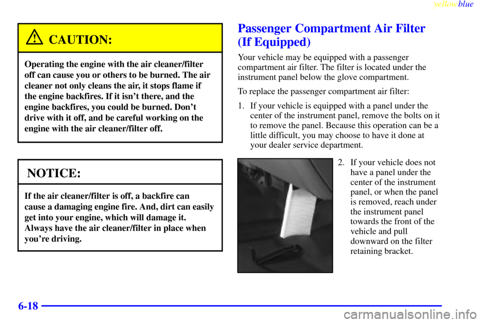 CHEVROLET SILVERADO 1999 1.G Owners Manual yellowblue     
6-18
CAUTION:
Operating the engine with the air cleaner/filter
off can cause you or others to be burned. The air
cleaner not only cleans the air, it stops flame if
the engine backfires