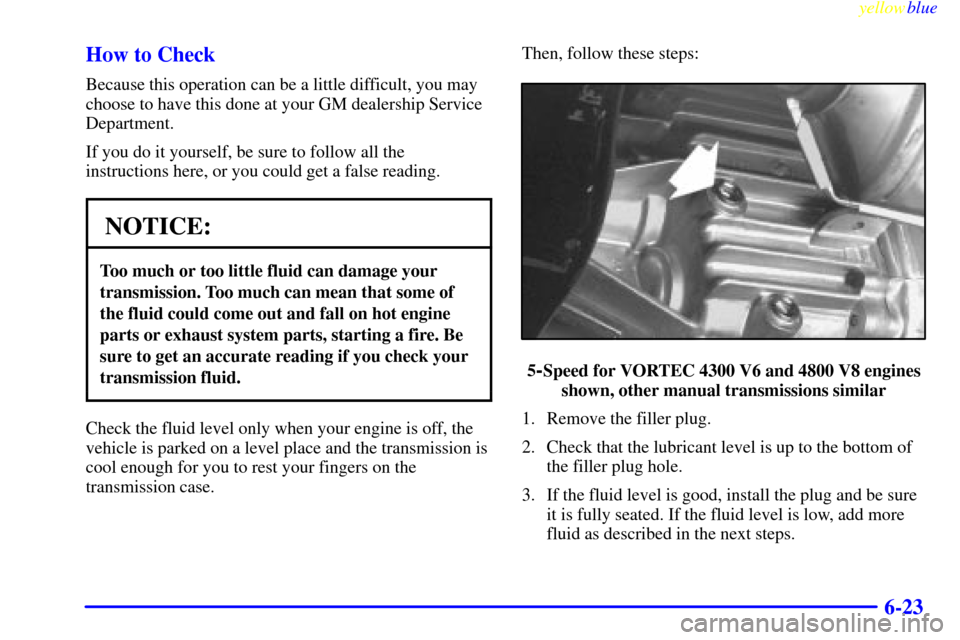 CHEVROLET SILVERADO 1999 1.G Owners Manual yellowblue     
6-23 How to Check
Because this operation can be a little difficult, you may
choose to have this done at your GM dealership Service
Department.
If you do it yourself, be sure to follow 