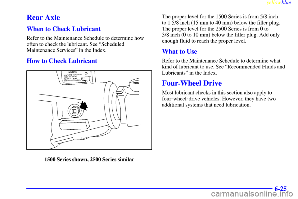 CHEVROLET SILVERADO 1999 1.G Owners Manual yellowblue     
6-25
Rear Axle
When to Check Lubricant
Refer to the Maintenance Schedule to determine how
often to check the lubricant. See ªScheduled
Maintenance Servicesº in the Index.
How to Chec