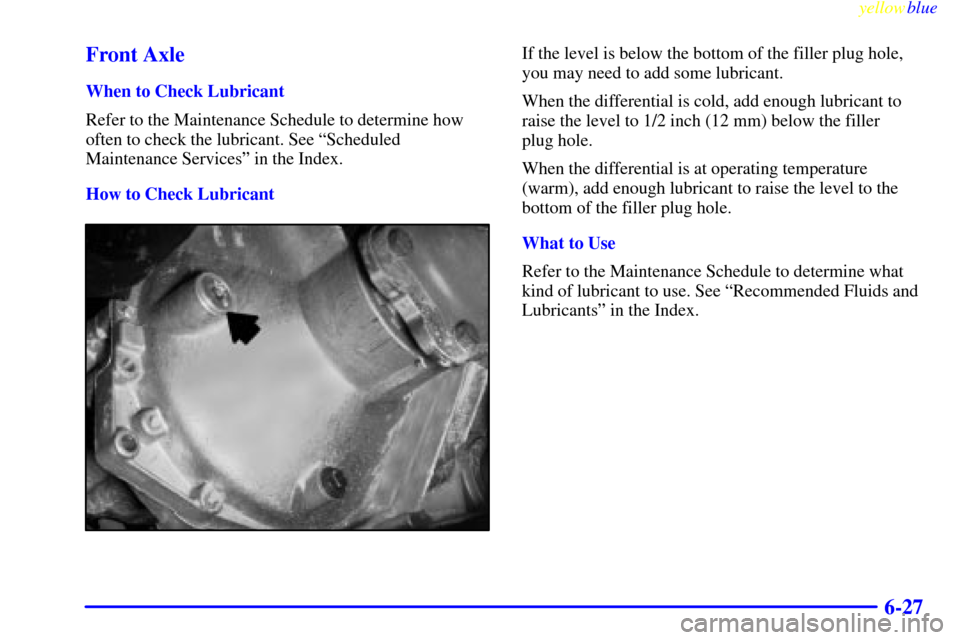 CHEVROLET SILVERADO 1999 1.G Owners Manual yellowblue     
6-27 Front Axle
When to Check Lubricant
Refer to the Maintenance Schedule to determine how
often to check the lubricant. See ªScheduled
Maintenance Servicesº in the Index.
How to Che