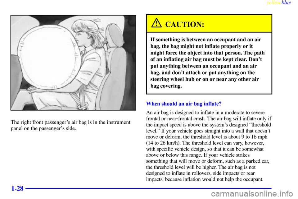 CHEVROLET SILVERADO 1999 1.G Owners Guide yellowblue     
1-28
The right front passengers air bag is in the instrument
panel on the passengers side.
CAUTION:
If something is between an occupant and an air
bag, the bag might not inflate prop