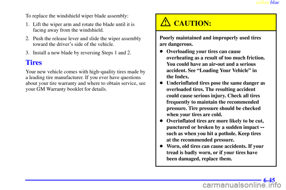 CHEVROLET SILVERADO 1999 1.G Owners Manual yellowblue     
6-45
To replace the windshield wiper blade assembly:
1. Lift the wiper arm and rotate the blade until it is
facing away from the windshield.
2. Push the release lever and slide the wip