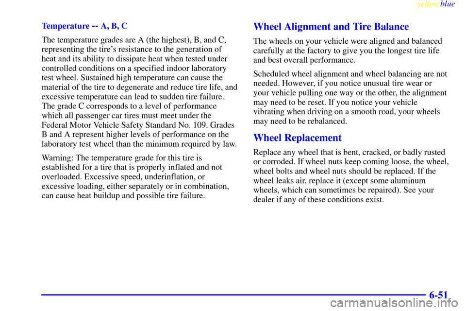 CHEVROLET SILVERADO 1999 1.G Owners Manual yellowblue
6-51
Temperature -- A, B, C
The temperature grades are A (the highest), B, and C,
representing the tires resistance to the generation of
heat and its ability to dissipate heat when te CHEVROLET SILVERADO 1999 1.G Owners Manual yellowblue
6-51
Temperature -- A, B, C
The temperature grades are A (the highest), B, and C,
representing the tires resistance to the generation of
heat and its ability to dissipate heat when te