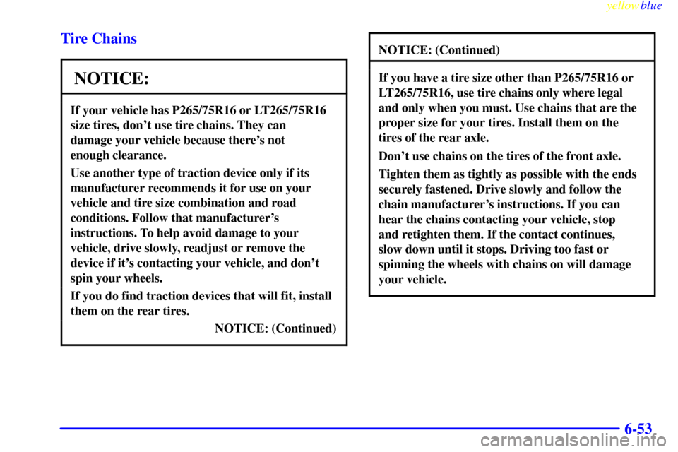 CHEVROLET SILVERADO 1999 1.G Owners Manual yellowblue     
6-53 Tire Chains
NOTICE:
If your vehicle has P265/75R16 or LT265/75R16
size tires, dont use tire chains. They can 
damage your vehicle because theres not 
enough clearance.
Use anoth