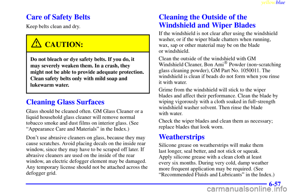 CHEVROLET SILVERADO 1999 1.G Owners Manual yellowblue     
6-57
Care of Safety Belts
Keep belts clean and dry.
CAUTION:
Do not bleach or dye safety belts. If you do, it
may severely weaken them. In a crash, they
might not be able to provide ad