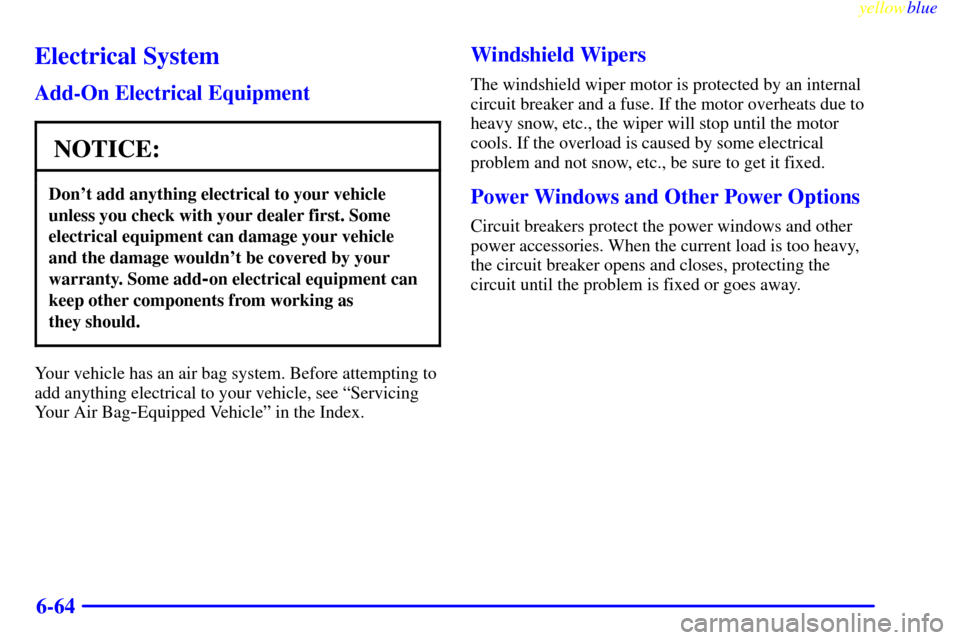 CHEVROLET SILVERADO 1999 1.G Owners Manual yellowblue     
6-64
Electrical System
Add-On Electrical Equipment
NOTICE:
Dont add anything electrical to your vehicle
unless you check with your dealer first. Some
electrical equipment can damage y