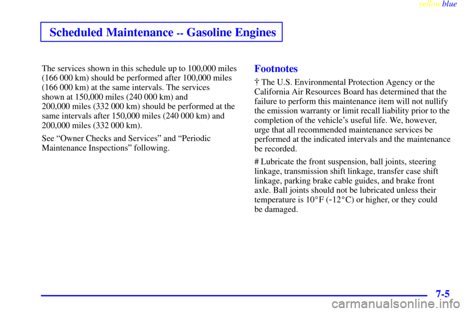 CHEVROLET SILVERADO 1999 1.G Owners Manual yellowblue     
Scheduled Maintenance -- Gasoline Engines
7-5
The services shown in this schedule up to 100,000 miles
(166 000 km) should be performed after 100,000 miles
(166 000 km) at the same inte