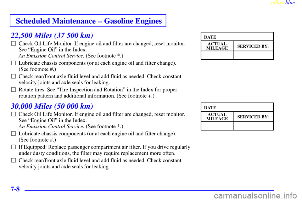 CHEVROLET SILVERADO 1999 1.G Owners Manual Scheduled Maintenance -- Gasoline Engines
yellowblue     
7-8
22,500 Miles (37 500 km)
Check Oil Life Monitor. If engine oil and filter are changed, reset monitor. 
See ªEngine Oilº in the Index. 
