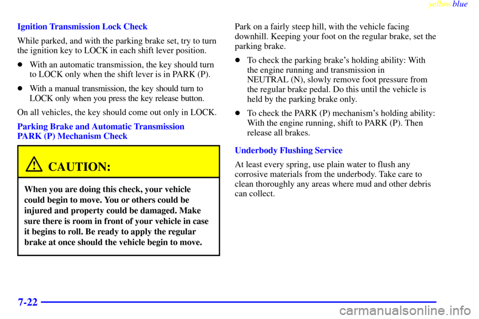CHEVROLET SILVERADO 1999 1.G Owners Manual yellowblue     
7-22
Ignition Transmission Lock Check
While parked, and with the parking brake set, try to turn
the ignition key to LOCK in each shift lever position.
With an automatic transmission, 