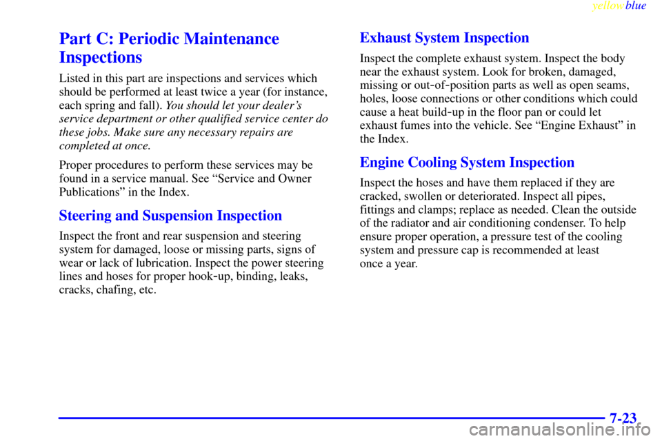 CHEVROLET SILVERADO 1999 1.G Owners Manual yellowblue     
7-23
Part C: Periodic Maintenance
Inspections
Listed in this part are inspections and services which
should be performed at least twice a year (for instance,
each spring and fall). You