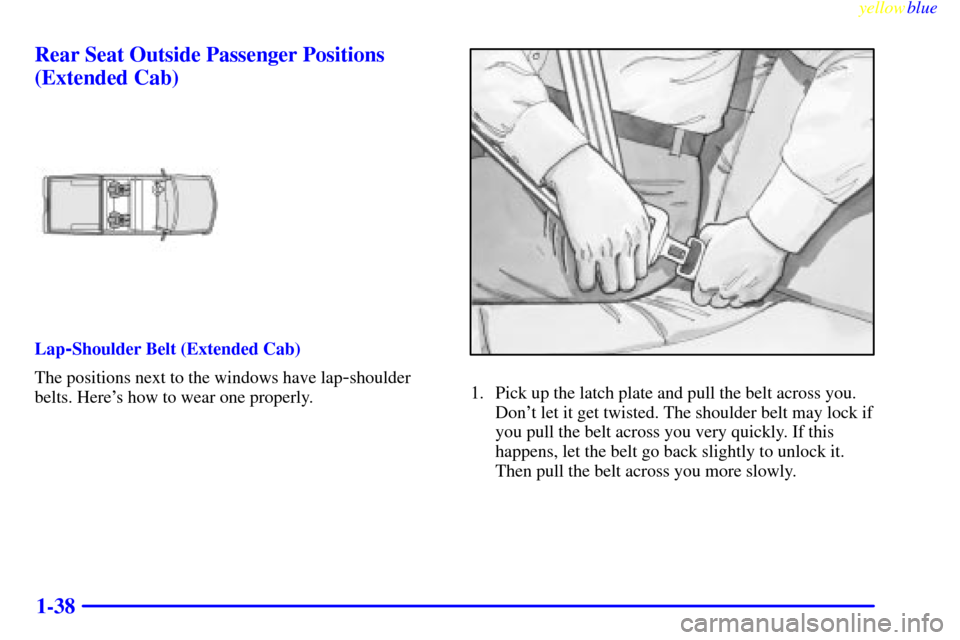 CHEVROLET SILVERADO 1999 1.G Service Manual yellowblue     
1-38 Rear Seat Outside Passenger Positions
(Extended Cab)
Lap-Shoulder Belt (Extended Cab)
The positions next to the windows have lap
-shoulder
belts. Heres how to wear one properly.1