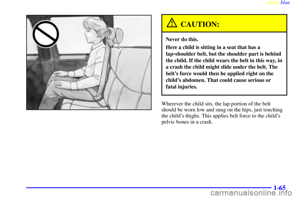 CHEVROLET SILVERADO 1999 1.G Manual PDF yellowblue     
1-65
CAUTION:
Never do this.
Here a child is sitting in a seat that has a
lap
-shoulder belt, but the shoulder part is behind
the child. If the child wears the belt in this way, in
a c