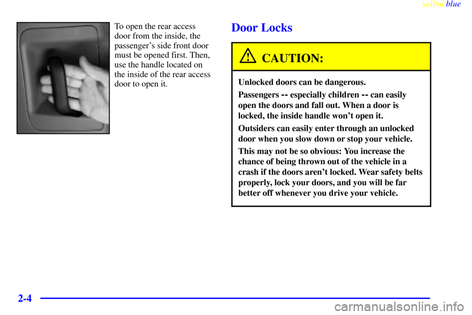CHEVROLET SILVERADO 1999 1.G Manual PDF yellowblue     
2-4
To open the rear access 
door from the inside, the
passengers side front door
must be opened first. Then,
use the handle located on
the inside of the rear access
door to open it.D
