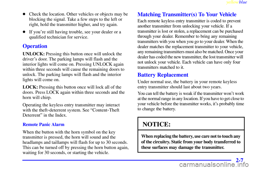 CHEVROLET SILVERADO 1999 1.G Owners Manual yellowblue     
2-7
Check the location. Other vehicles or objects may be
blocking the signal. Take a few steps to the left or
right, hold the transmitter higher, and try again.
If youre still havin